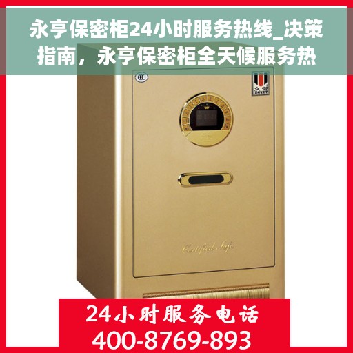 永亨保密柜24小时服务热线_决策指南，永亨保密柜全天候服务热线，决策者的贴心指南