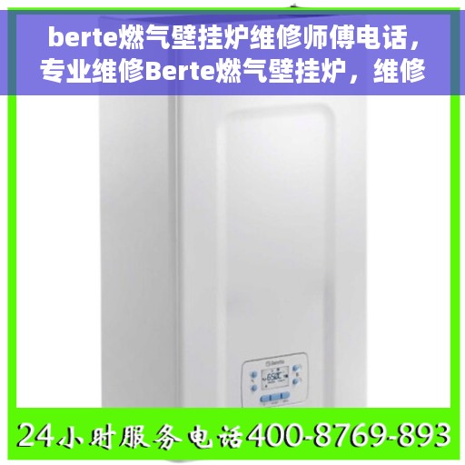 berte燃气壁挂炉维修师傅电话，专业维修Berte燃气壁挂炉，维修师傅联系电话及解决方案