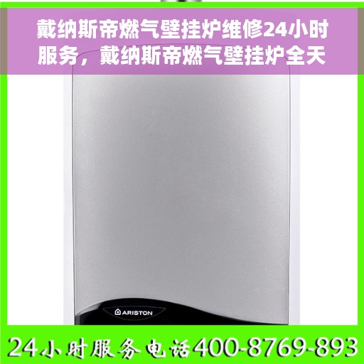 戴纳斯帝燃气壁挂炉维修24小时服务，戴纳斯帝燃气壁挂炉全天候专业维修服务