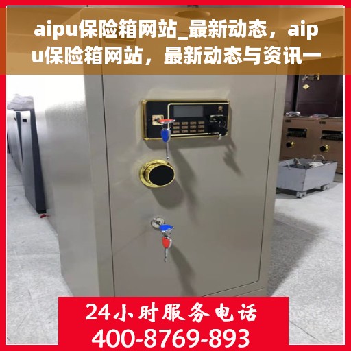 aipu保险箱网站_最新动态，aipu保险箱网站，最新动态与资讯一网打尽