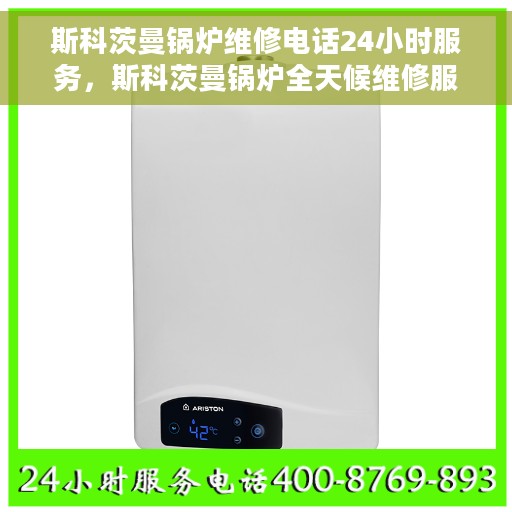 斯科茨曼锅炉维修电话24小时服务，斯科茨曼锅炉全天候维修服务热线