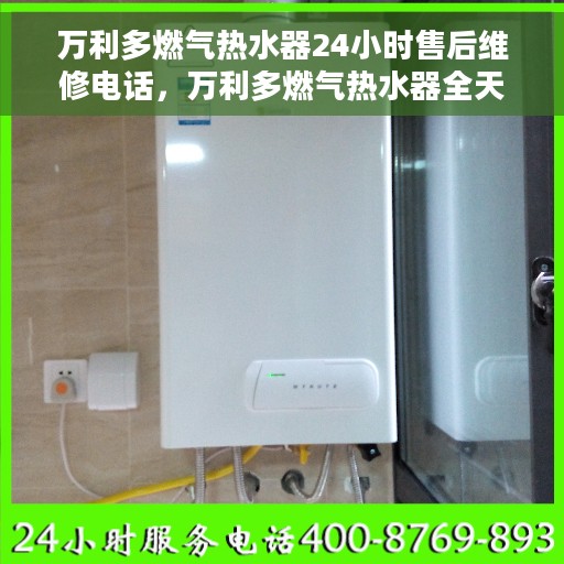 万利多燃气热水器24小时售后维修电话，万利多燃气热水器全天候售后维修热线公布