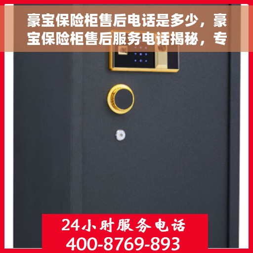 豪宝保险柜售后电话是多少，豪宝保险柜售后服务电话揭秘，专业团队，贴心服务