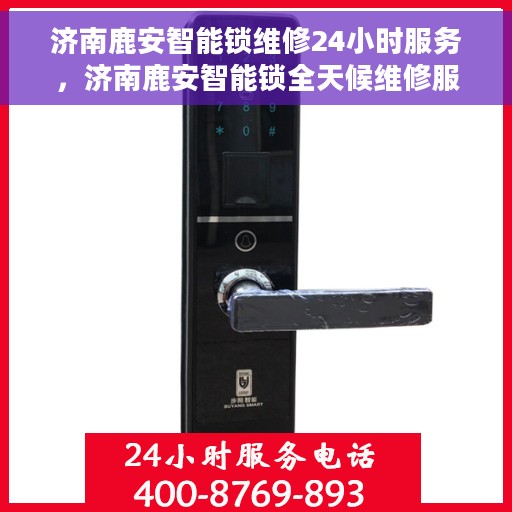 济南鹿安智能锁维修24小时服务，济南鹿安智能锁全天候维修服务保障