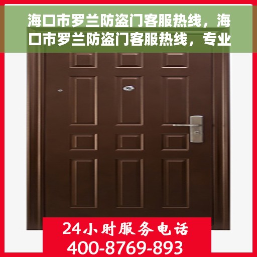 海口市罗兰防盗门客服热线，海口市罗兰防盗门客服热线，专业解答，贴心服务