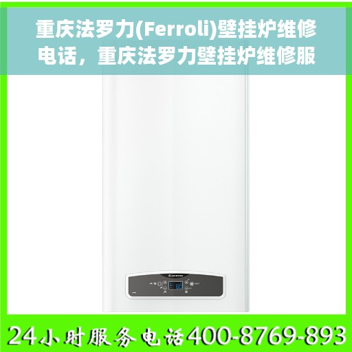 重庆法罗力(Ferroli)壁挂炉维修电话，重庆法罗力壁挂炉维修服务热线