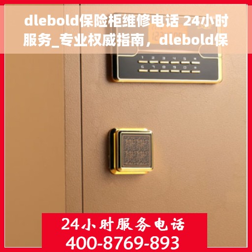 dlebold保险柜维修电话 24小时服务_专业权威指南，dlebold保险柜维修电话全天候服务，专业维修权威指南