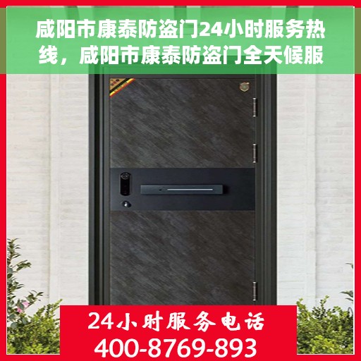 咸阳市康泰防盗门24小时服务热线，咸阳市康泰防盗门全天候服务热线，为您的安心保驾护航