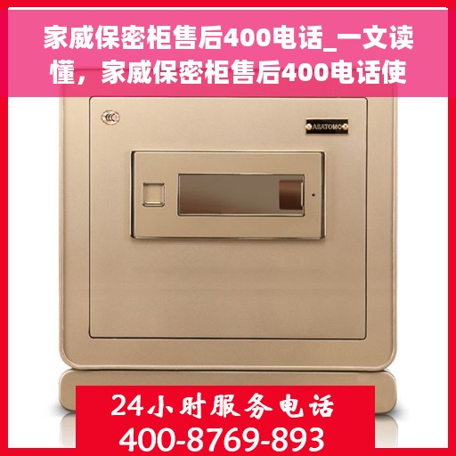 家威保密柜售后400电话_一文读懂，家威保密柜售后400电话使用指南，常见问题解答与售后支持详解