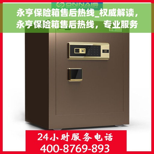永亨保险箱售后热线_权威解读，永亨保险箱售后热线，专业服务的权威解读