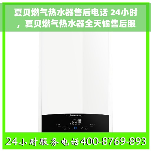 夏贝燃气热水器售后电话 24小时，夏贝燃气热水器全天候售后服务热线，贴心解决您的用热难题