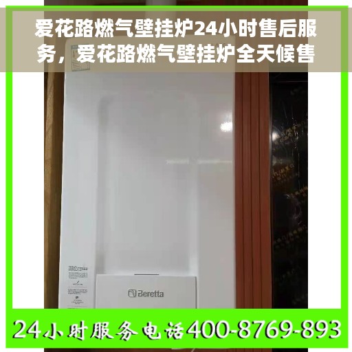 爱花路燃气壁挂炉24小时售后服务，爱花路燃气壁挂炉全天候售后服务，贴心温暖您的每一个时刻