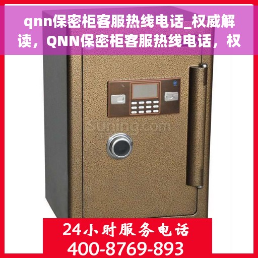 qnn保密柜客服热线电话_权威解读，QNN保密柜客服热线电话，权威解读与快速服务通道