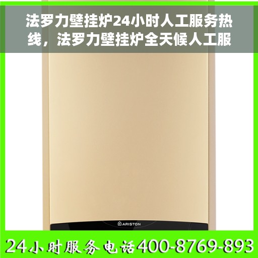 法罗力壁挂炉24小时人工服务热线，法罗力壁挂炉全天候人工服务热线，专业解答您的每一个疑问