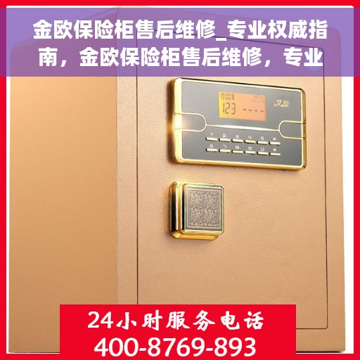 金欧保险柜售后维修_专业权威指南，金欧保险柜售后维修，专业权威指南手册