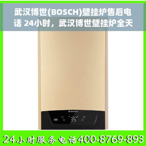 武汉博世(BOSCH)壁挂炉售后电话 24小时，武汉博世壁挂炉全天候售后电话服务热线