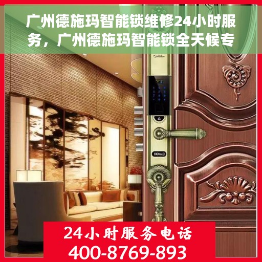 广州德施玛智能锁维修24小时服务，广州德施玛智能锁全天候专业维修服务