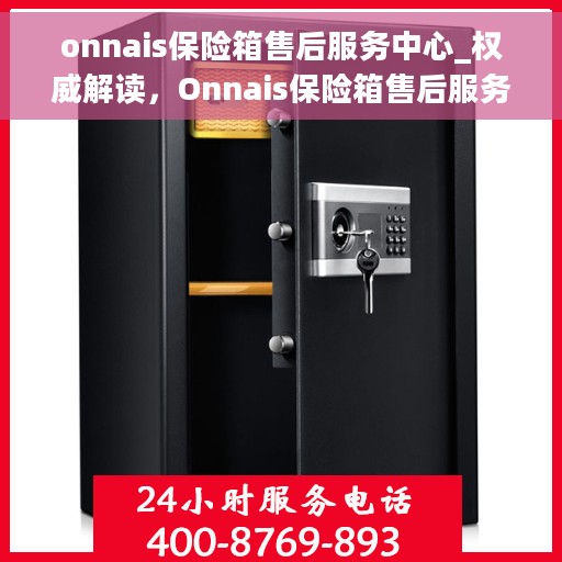 onnais保险箱售后服务中心_权威解读，Onnais保险箱售后服务中心，权威解读，专业保障您的安全需求