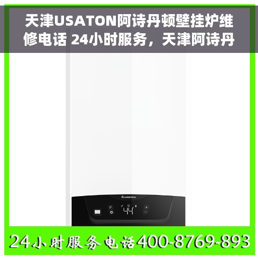 天津USATON阿诗丹顿壁挂炉维修电话 24小时服务，天津阿诗丹顿壁挂炉专业维修热线，全天候服务不打烊