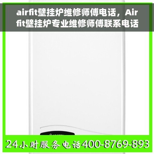 airfit壁挂炉维修师傅电话，Airfit壁挂炉专业维修师傅联系电话及常见问题解决方案