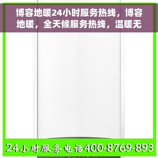 博容地暖24小时服务热线，博容地暖，全天候服务热线，温暖无忧的承诺