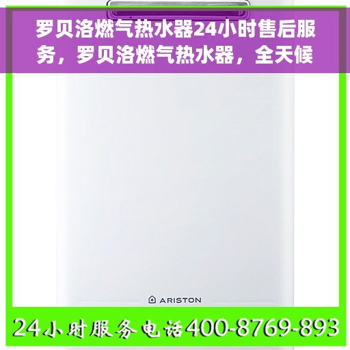罗贝洛燃气热水器24小时售后服务，罗贝洛燃气热水器，全天候售后服务，无忧体验
