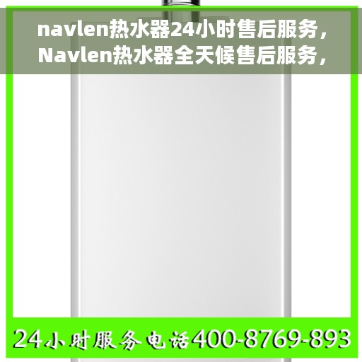 navlen热水器24小时售后服务，Navlen热水器全天候售后服务，贴心保障您的温暖生活
