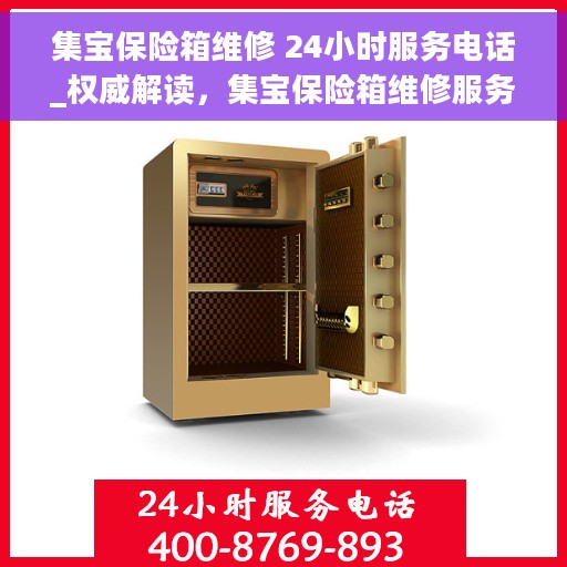 集宝保险箱维修 24小时服务电话_权威解读，集宝保险箱维修服务热线全天候开启，专业解读与快速响应
