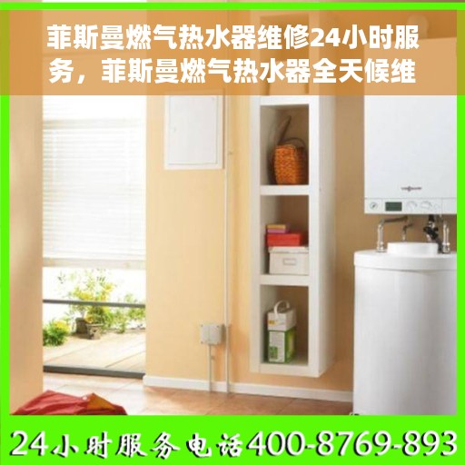 菲斯曼燃气热水器维修24小时服务，菲斯曼燃气热水器全天候维修服务热线