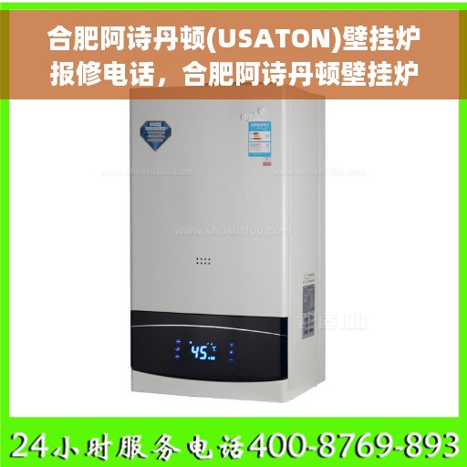合肥阿诗丹顿(USATON)壁挂炉报修电话，合肥阿诗丹顿壁挂炉报修电话及售后服务指南