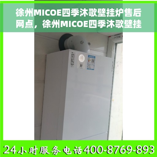 徐州MICOE四季沐歌壁挂炉售后网点，徐州MICOE四季沐歌壁挂炉售后服务中心，专业维修与售后支持