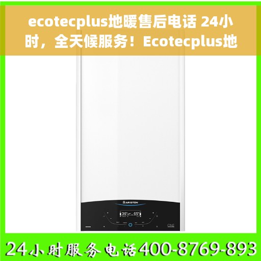 ecotecplus地暖售后电话 24小时，全天候服务！Ecotecplus地暖售后电话一键解决您的地暖问题