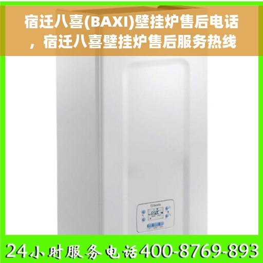 宿迁八喜(BAXI)壁挂炉售后电话，宿迁八喜壁挂炉售后服务热线及电话全解析
