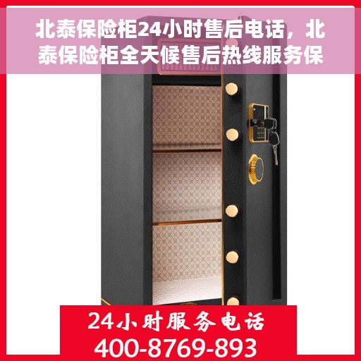 北泰保险柜24小时售后电话，北泰保险柜全天候售后热线服务保障，贴心服务随叫随到！