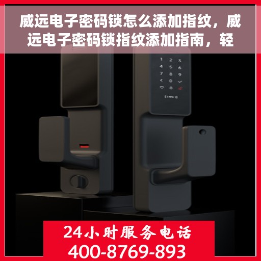 威远电子密码锁怎么添加指纹，威远电子密码锁指纹添加指南，轻松设置你的个性化开锁方式