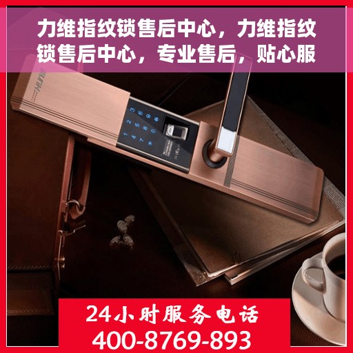 力维指纹锁售后中心，力维指纹锁售后中心，专业售后，贴心服务
