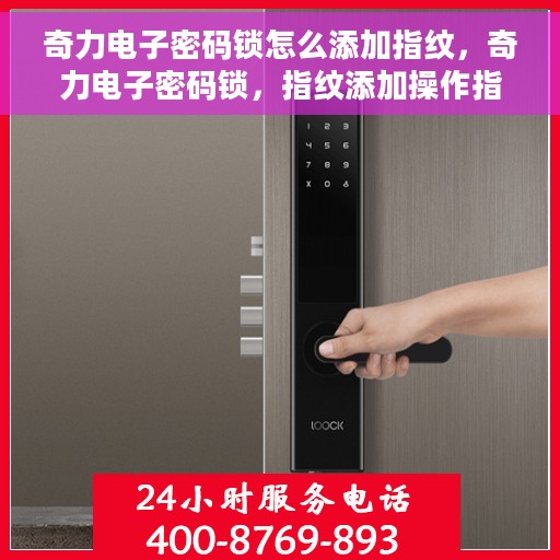 奇力电子密码锁怎么添加指纹，奇力电子密码锁，指纹添加操作指南