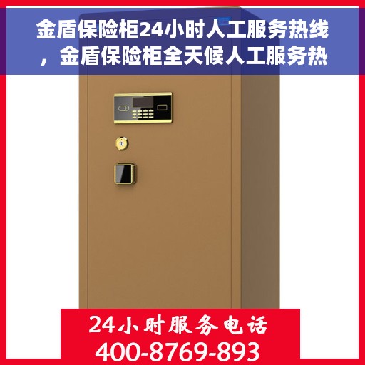 金盾保险柜24小时人工服务热线，金盾保险柜全天候人工服务热线，专业解答您的安全存储问题