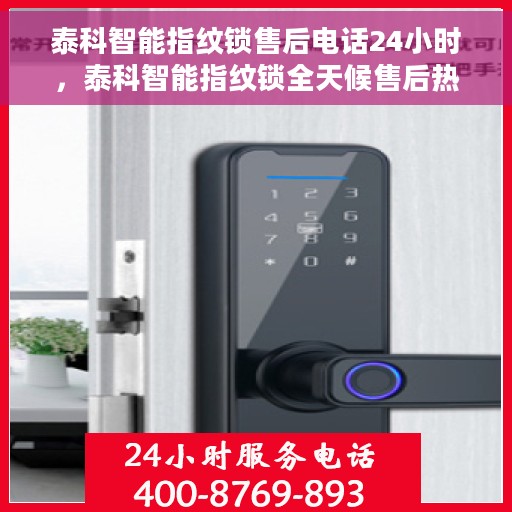 泰科智能指纹锁售后电话24小时，泰科智能指纹锁全天候售后热线电话支持服务