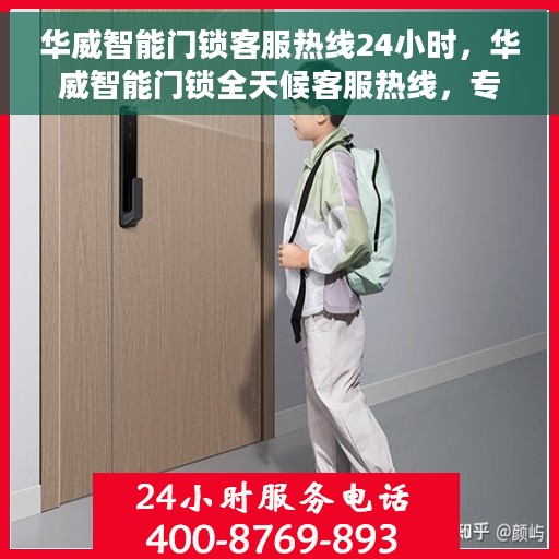 华威智能门锁客服热线24小时，华威智能门锁全天候客服热线，专业解答，服务不打烊