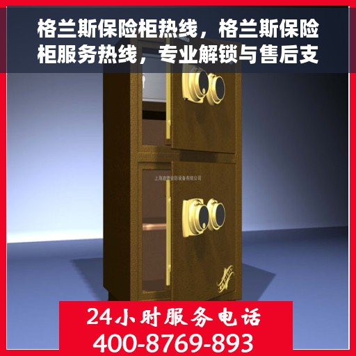 格兰斯保险柜热线，格兰斯保险柜服务热线，专业解锁与售后支持