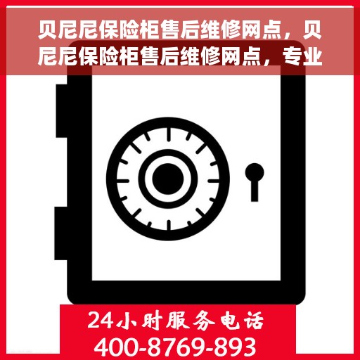 贝尼尼保险柜售后维修网点，贝尼尼保险柜售后维修网点，专业售后，贴心服务