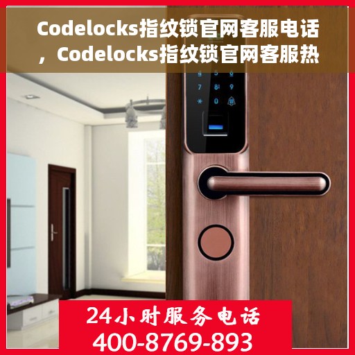Codelocks指纹锁官网客服电话，Codelocks指纹锁官网客服热线，专业解答与售后支持专线