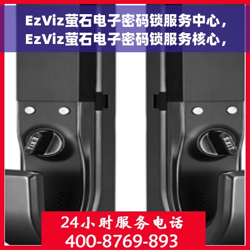 EzViz萤石电子密码锁服务中心，EzViz萤石电子密码锁服务核心，专业保障，智能安全之选