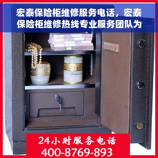 宏泰保险柜维修服务电话，宏泰保险柜维修热线专业服务团队为您解答