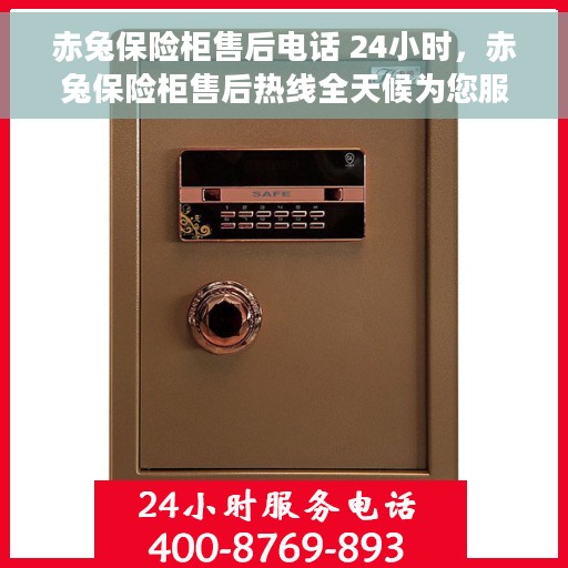 赤兔保险柜售后电话 24小时，赤兔保险柜售后热线全天候为您服务