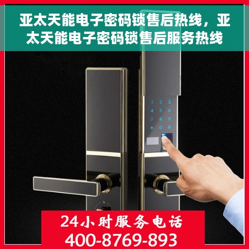 亚太天能电子密码锁售后热线，亚太天能电子密码锁售后服务热线，专业解决您的锁具问题