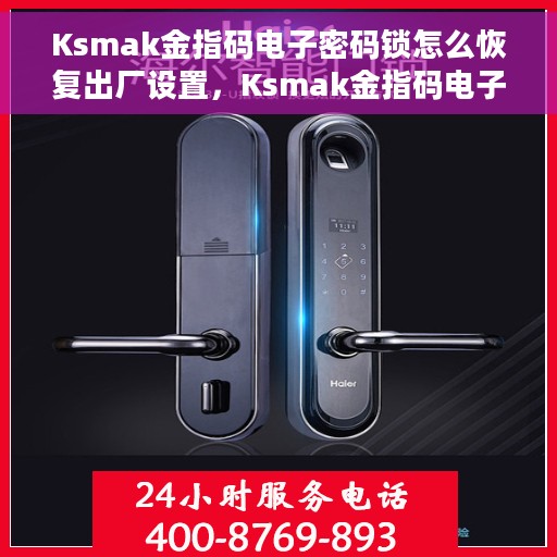 Ksmak金指码电子密码锁怎么恢复出厂设置，Ksmak金指码电子密码锁重置出厂设置教程