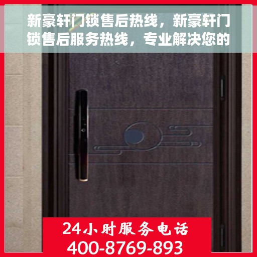 新豪轩门锁售后热线，新豪轩门锁售后服务热线，专业解决您的锁事烦恼