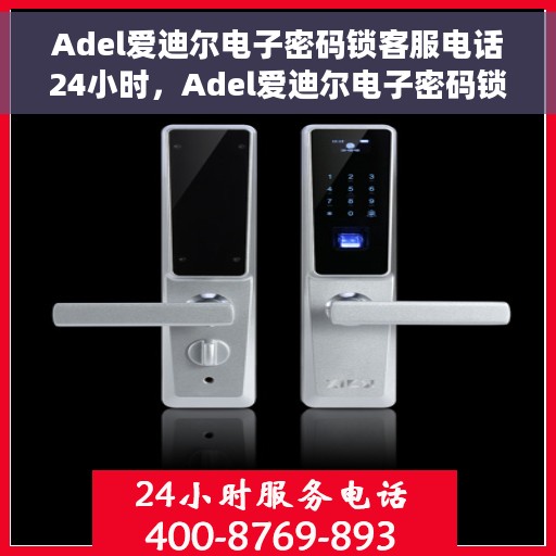 Adel爱迪尔电子密码锁客服电话24小时，Adel爱迪尔电子密码锁全天候客服热线支持